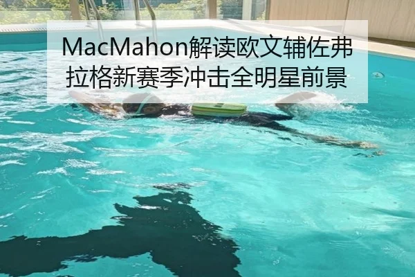 MacMahon解读欧文辅佐弗拉格新赛季冲击全明星前景（HTH）