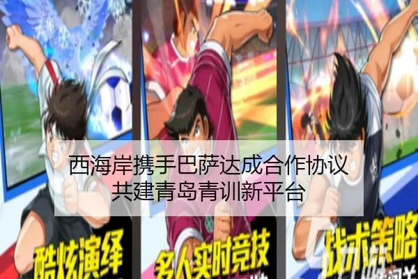 西海岸携手巴萨达成合作协议 共建青岛青训新平台（HTH）